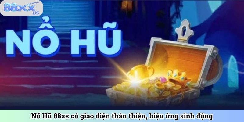 Nổ hũ 88xx có giao diện thân thiện, hiệu ứng sinh động