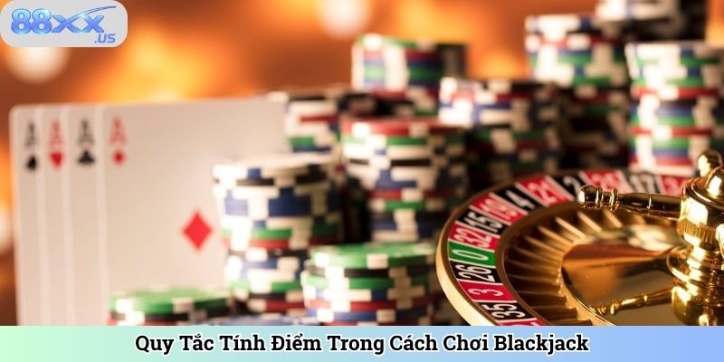 Quy Tắc Tính Điểm Trong Cách Chơi Blackjack