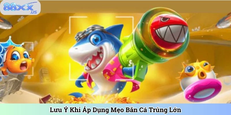Lưu Ý Khi Áp Dụng Mẹo Bắn Cá Trúng Lớn